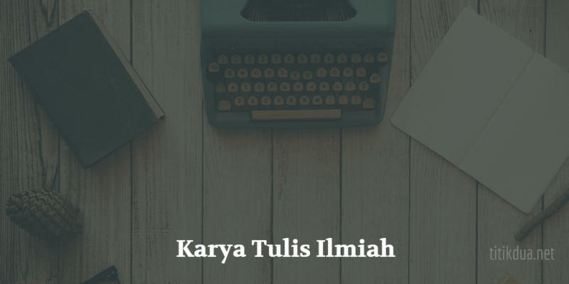 Karya Tulis Ilmiah: Pengertian, Jenis, Syarat, Dan Ciri-Ciri Karya Ilmiah