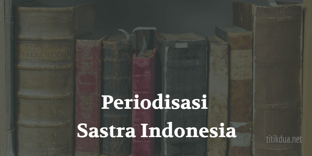 Pembagian Periodisasi Sastra Indonesia Dan Ciri Cirinya Lengkap